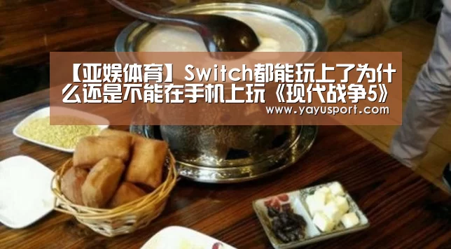 【亚娱体育】Switch都能玩上了为什么还是不能在手机上玩《现代战争5》?(图2) 亚娱体育官方网站