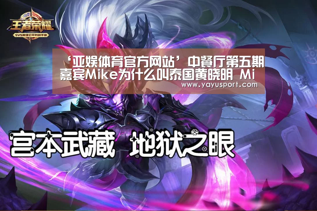 ‘亚娱体育官方网站’中餐厅第五期嘉宾Mike为什么叫泰国黄晓明 Mike结婚有小