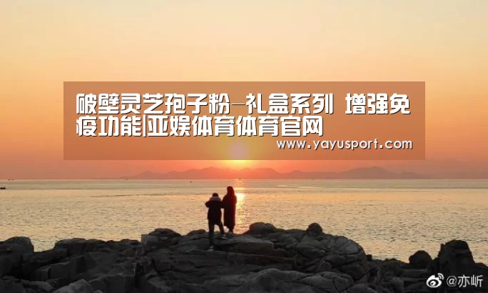 破壁灵芝孢子粉-礼盒系列 增强免疫功能|亚娱体育体育官网