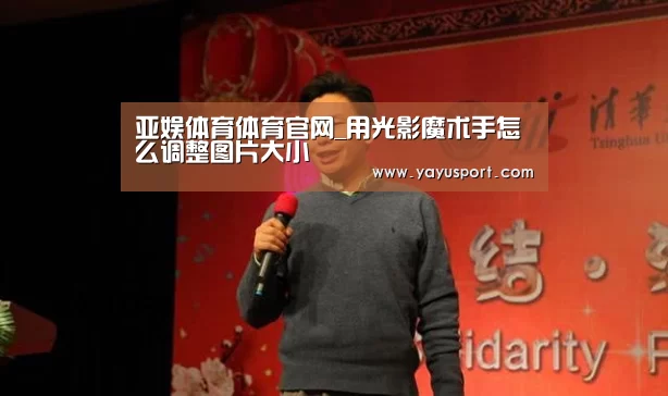 亚娱体育体育官网_用光影魔术手怎么调整图片大小